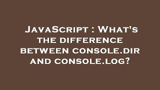 JavaScript : What's the difference between console.dir and console.log?