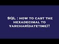 SQL : how to cast the hexadecimal to varchar(datetime)?