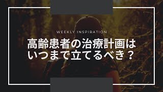 高齢患者の治療計画はいつまで立てるべき？【Weekly Inspiration】