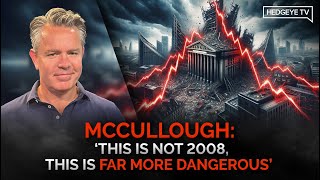 McCullough: ‘This Is Not 2008, This Is Far More Dangerous’