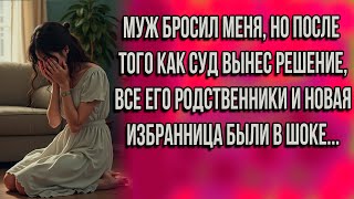 Муж БРОСИЛ МЕНЯ, после ИЗМЕНЫ с молодой ЛЮБОВНИЦЕЙ, все его РОДСВЕНИКИ ЛИКОВАЛИ.  Но после суда...