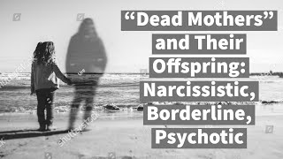 “Dead" Mothers and Their Offspring: Narcissistic, Borderline, Psychotic