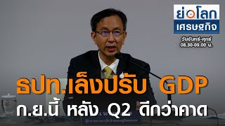 ธปท.เล็งปรับ GDP ก.ย.นี้ หลัง Q2 ดีกว่าคาด | ย่อโลกเศรษฐกิจ 31ก.ค.63