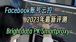 2023年Facebook账号云控必备代理商测评，Brightdata  vs  Smartproxy谁是性价比最高的住宅ip代理商，代理ip如何使用，美国的ip，地址好用的代理