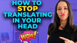 How To Stop Translating In Your Head - 3 Tips