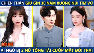 Chiến Thần Giữ Gìn 30 Năm Xuống Núi Tìm Vợ, Bị 2 Nữ Chủ Tịch Xinh Đẹp Cướp Mất Đời Trai Và Cái Kết