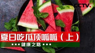 夏日吃瓜有讲究！学会正确吃瓜 身体才能顶呱呱 20210627 |《健康之路》CCTV科教