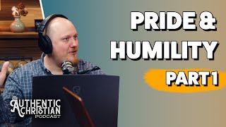 Pride \u0026 Humility Part 1  | The Authentic Christian Podcast  | The Authentic Christian Podcast S5E02