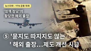 [뉴스타파 YTN 공동취재] '정책 정당'의 황당한 해외출장⑤'묻지도 따지지도 않는' 해외 출장…제도 개선 시급 - 뉴스타파