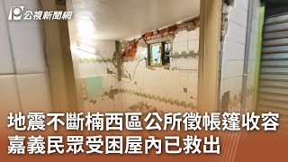 地震不斷楠西區公所徵帳篷收容 嘉義民眾受困屋內已救出｜20250126 公視中晝新聞