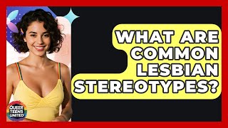 What Are Common Lesbian Stereotypes? - Queer Teens United