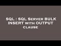 SQL : SQL Server BULK INSERT with OUTPUT clause