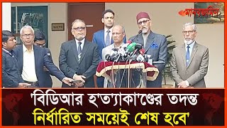 বিডিআর হ'ত্যা'কা'ণ্ডের তদন্ত নির্ধারিত সময়েই শেষ হবে: কমিশন চেয়ারম্যান | Daily Manabzamin