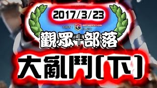 觀眾部落大亂鬥 聯賽觀戰記錄 下集(2017/3/23)