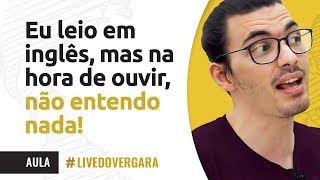 EU LEIO EM INGLÊS, MAS NA HORA DE OUVIR, NÃO ENTENDO NADA!