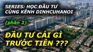 series HỌC ĐẦU TƯ CÙNG KÊNH DINHCUHANOI -  ĐẦU TƯ CÁI GÌ TRƯỚC TIÊN??? (phần 2)