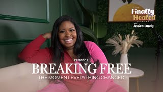Breaking Free: The Moment Everything Changed | The Finally Healed With Jessica Lundy Podcast | Ep 1