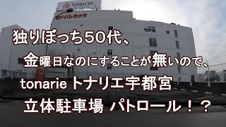 独りぼっち５０代、金曜日なのにすることが無いので、tonarie トナリエ宇都宮 立体駐車場 パトロール！？