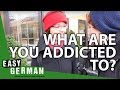 What are you addicted to? | Easy German 125