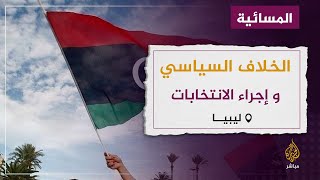 استمرار الخلاف السياسي الليبي .. هل سيتم إجراء الإنتخابات؟