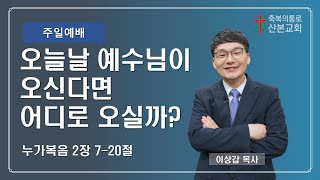 2022년 12월 25일 성탄절 발표회 - 4부 예수님이 오늘날 오신다면 어디로 오실까?, 누가복음 2:7~2, 이상갑 목사