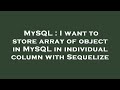 MySQL : I want to store array of object in MySQL in individual column with Sequelize