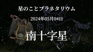 【星のこと】南十字星　２０２４年０５月０４日の星空　プラネタリウム解説