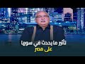 ابراهيم عيسى يستعرض تأثير ما يحدث في سوريا على مصر