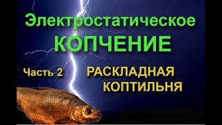 РАСКЛАДНАЯ ЭЛЕКТРОСТАТИЧЕСКАЯ КОПТИЛЬНЯ своими руками (Электростатическое копчение Ч.2.)