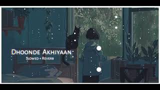 Dhoonde Akhiyaan (slowed+reverb)