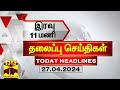 இரவு 11 மணி தலைப்புச் செய்திகள் (27-04-2024) | 11PM Headlines | Thanthi TV | Today headlines