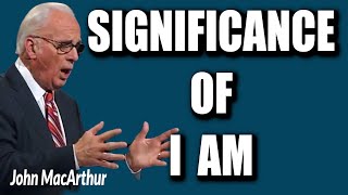 John MacArthur: WHAT IS THE SIGNIFICANCE OF "I AM"?