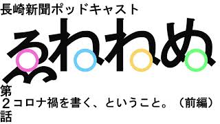 長崎新聞ポッドキャスト「えねねぬ」vol.2「コロナ禍を書く、ということ。」