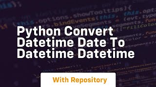 python convert datetime date to datetime datetime