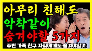 아무리친해도 악착같이 숨겨야할 다섯가지 | 친해도 말하면 안되는것 | 숨겨야하는것 |인생조언ㅣ노후준비ㅣ노후대비ㅣ은퇴 |  행복한 노후를 준비하는 방법 | 행복한노후 | 노후| 노년