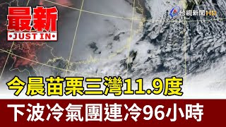 今晨苗栗三灣11.9度 下波冷氣團連冷96小時【最新快訊】