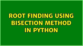 Root finding using bisection method in Python (2 Solutions!!)