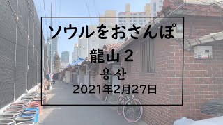 ソウルをおさんぽvol.101　2021.02.27　　龍山編