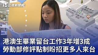 港澳生畢業留台工作3年增3成 勞動部修評點制盼招更多人來台｜20240718 公視晚間新聞