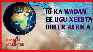 10 KA WADAN EE UGU XEEBTA DHEER AFRICA | SOMAALIA KAALINTEE KAGAJIRTAA ? | #WADAJIRKA CUSUB