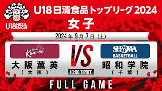 大阪薫英vs昭和学院｜2024.9.7｜Full Game｜U18日清食品トップリーグ2024(女子)｜アリーナ立川立飛