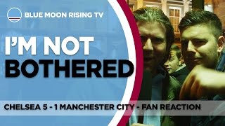 I'm Not Bothered! | Chelsea 5 - 1 Manchester City | Fan Cam