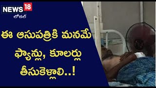 ఈ ఆసుపత్రికి మనమే ఫ్యాన్లు, కూలర్లు తీసుకెళ్లాలి..!