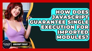How Does JavaScript Guarantee Single Execution For Imported Modules? - JavaScript Toolkit