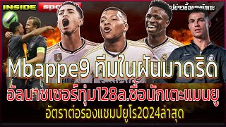 Mbappe9ทีมในฝันเรอัลมาดริด อัลนาซเซอร์ทุ่ม128ล.ซื้อนักเตะแมนยู อัตราต่อรองแชมป์ยูโร2024ล่าสุด