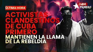 ACTIVISTAS CLANDESTINOS DE CUBA PRIMERO MANTIENEN LA LLAMA DE LA REBELDIA