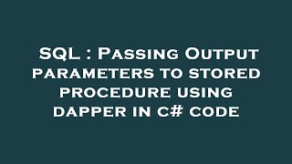 SQL : Passing Output parameters to stored procedure using dapper in c# code
