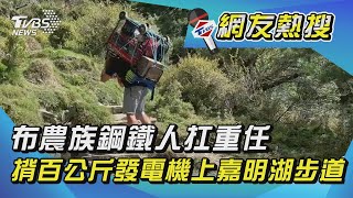 布農族鋼鐵人扛重任 揹百公斤發電機上嘉明湖步道