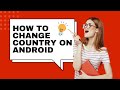 How to Change Country on Android (Easy 2024 Guide)