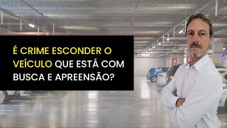 BUSCA E APREENSÃO - O QUE ACONTECE SE EU ESCONDER O VEÍCULO?